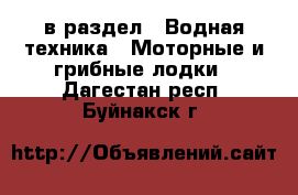  в раздел : Водная техника » Моторные и грибные лодки . Дагестан респ.,Буйнакск г.